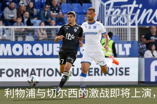 利物浦与切尔西的激战即将上演，谁会笑到最后？