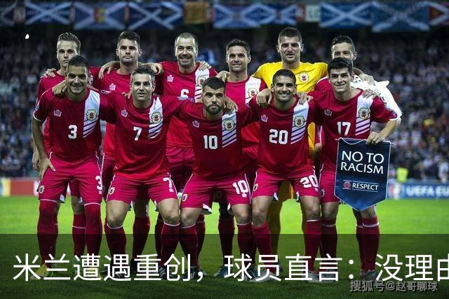 米兰遭遇重创，球员直言：没理由找借口！